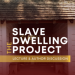 The Slave Dwelling Project: Lecture and Author Discussion